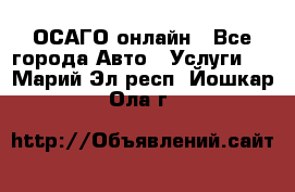 ОСАГО онлайн - Все города Авто » Услуги   . Марий Эл респ.,Йошкар-Ола г.